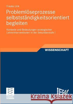 Problemlöseprozesse Selbstständigkeitsorientiert Begleiten: Kontexte Und Bedeutungen Strategischer Lehrerinterventionen in Der Sekundarstufe I Link, Frauke 9783834816160 Vieweg+Teubner