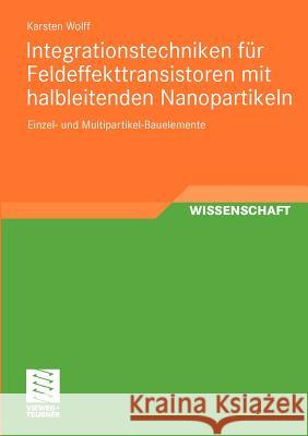 Integrationstechniken Für Feldeffekttransistoren Mit Halbleitenden Nanopartikeln: Einzel- Und Multipartikel-Bauelemente Wolff, Karsten 9783834817679 Vieweg+Teubner