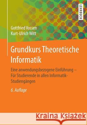 Grundkurs Theoretische Informatik: Eine Anwendungsbezogene Einführung - Für Studierende in Allen Informatik-Studiengängen Vossen, Gottfried 9783834817709