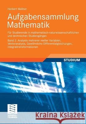 Aufgabensammlung Mathematik. Band 2: Analysis Mehrerer Reeller Variablen, Vektoranalysis, Gewöhnliche Differentialgleichungen, Integraltransformatione Wallner, Herbert 9783834818126 Vieweg+Teubner