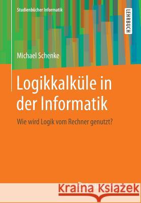 Logikkalküle in Der Informatik: Wie Wird Logik Vom Rechner Genutzt? Schenke, Michael 9783834818874 Vieweg+teubner Verlag