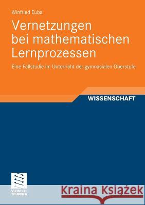 Vernetzungen Bei Mathematischen Lernprozessen: Eine Fallstudie Im Unterricht Der Gymnasialen Oberstufe Euba, Winfried 9783834819093 Vieweg+Teubner