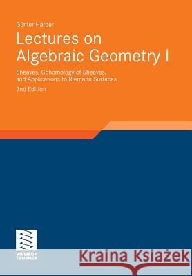 Lectures on Algebraic Geometry I: Sheaves, Cohomology of Sheaves, and Applications to Riemann Surfaces Harder, Günter 9783834819925