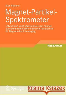 Magnet-Partikel-Spektrometer: Entwicklung Eines Spektrometers Zur Analyse Superparamagnetischer Eisenoxid-Nanopartikel Für Magnetic-Particle-Imaging Biederer, Sven 9783834824066 Vieweg+teubner Verlag