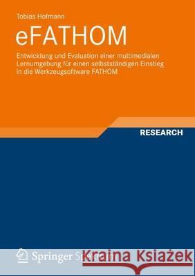 Efathom: Entwicklung Und Evaluation Einer Multimedialen Lernumgebung Für Einen Selbstständigen Einstieg in Die Werkzeugsoftware Hofmann, Tobias 9783834824189 Vieweg+Teubner