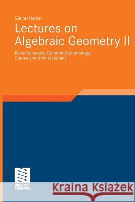 Lectures on Algebraic Geometry II: Basic Concepts, Coherent Cohomology, Curves and Their Jacobians Harder, Günter 9783834826862