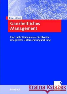Ganzheitliches Management: Eine Mehrdimensionale Sichtweise Integrierter Unternehmungsführung Steinle, Claus 9783834900593