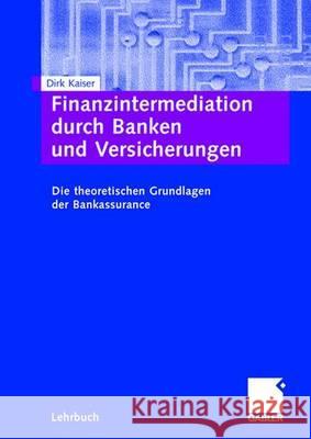Finanzintermediation Durch Banken Und Versicherungen: Die Theoretischen Grundlagen Der Bankassurance Kaiser, Dirk 9783834900890 Gabler Verlag