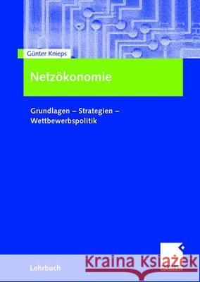 Netzökonomie: Grundlagen - Strategien - Wettbewerbspolitik Knieps, Günter 9783834901071