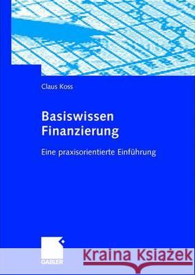 Basiswissen Finanzierung: Eine Praxisorientierte Einführung Koss, Claus 9783834901156 Gabler