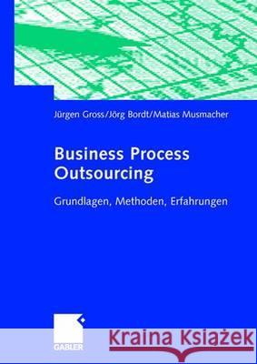 Business Process Outsourcing: Grundlagen, Methoden, Erfahrungen Gross, Jürgen Bordt, Jörg Musmacher, Matias 9783834902269 Gabler