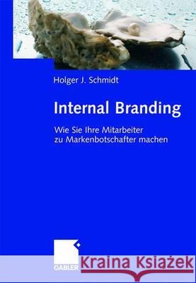 Internal Branding: Wie Sie Ihre Mitarbeiter Zu Markenbotschaftern Machen Schmidt, Holger 9783834905147 Gabler