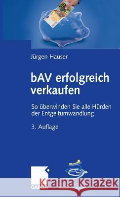 Bav Erfolgreich Verkaufen: So Überwinden Sie Alle Hürden Der Entgeltumwandlung Hauser, Jürgen 9783834905444 Gabler