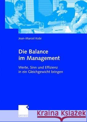 Die Balance Im Management: Werte, Sinn Und Effizienz in Ein Gleichgewicht Bringen Kobi, Jean Marcel 9783834905833