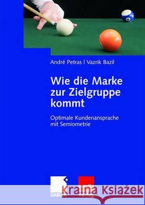 Wie Die Marke Zur Zielgruppe Kommt: Optimale Kundenansprache Mit Semiometrie Petras, André Bazil, Vazrik  9783834905963 Gabler