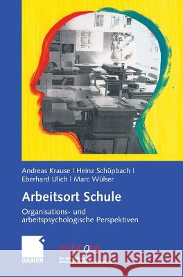 Arbeitsort Schule: Organisations- Und Arbeitspsychologische Perspektiven Krause, Andreas Schüpbach, Heinz Ulich, Eberhard 9783834906403