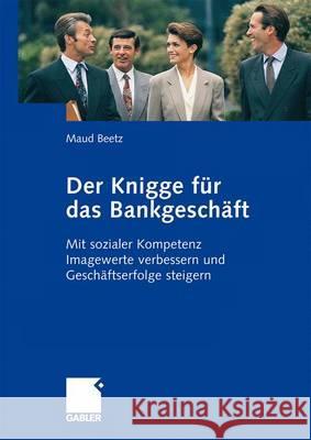 Der Knigge Für Das Bankgeschäft: Mit Sozialer Kompetenz Imagewerte Verbessern Und Geschäftserfolge Steigern Beetz, Maud 9783834907974