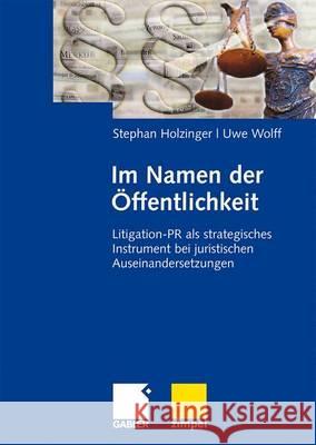 Im Namen Der Öffentlichkeit: Litigation-PR ALS Strategisches Instrument Bei Juristischen Auseinandersetzungen Holzinger, Stephan 9783834908391