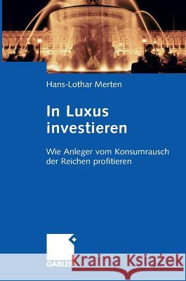 In Luxus Investieren: Wie Anleger Vom Konsumrausch Der Reichen Profitieren Merten, Hans-Lothar 9783834909442 