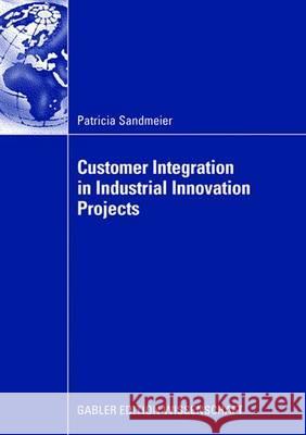 Customer Integration in Industrial Innovation Projects Patricia Sandmeier Prof Dr Oliver Gassmann 9783834910356 Gabler Verlag