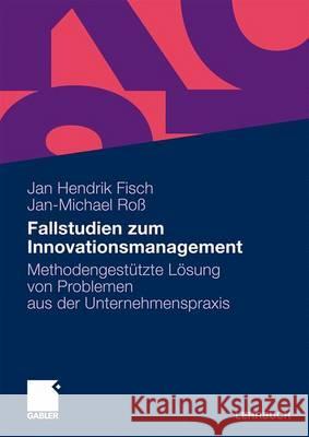 Fallstudien Zum Innovationsmanagement: Methodengestützte Lösung Von Problemen Aus Der Unternehmenspraxis Fisch, Jan Hendrik 9783834910479 Gabler