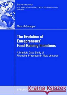 The Evolution of Entrepreneurs` Fund-Raising Intentions: A Multiple Case Study of Financing Processes in New Ventures Marc G Marc Grunhagen Prof Dr Lambert T. Koch 9783834910714