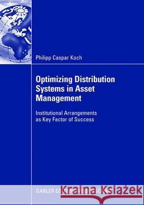 Optimizing Distribution Systems in Asset Management: Institutional Arrangements as Key Factor of Success Philipp Caspar Koch, Prof. Dr. Claudia Fantapié Altobelli 9783834911070