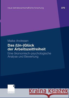 Das (Un-)Glück Der Arbeitszeitfreiheit: Eine Ökonomisch-Psychologische Analyse Und Bewertung Andresen, Maike 9783834911407