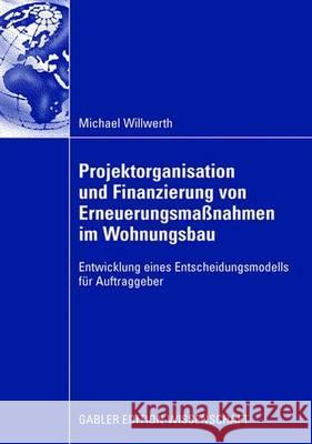 Projektorganisation Und Finanzierung Von Erneuerungsmaßnahmen Im Wohnungsbau: Entwicklung Eines Entscheidungsmodells Für Auftraggeber Willwerth, Michael 9783834912565 Gabler Verlag