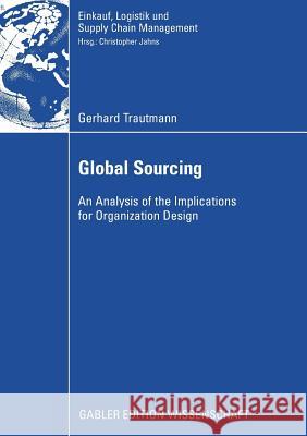 Global Sourcing: An Analysis of the Implications for Organization Design Gerhard Trautmann Prof Dr Christopher Jahns 9783834912688