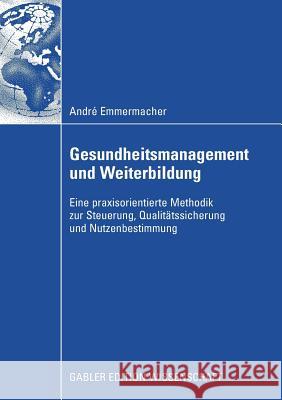 Gesundheitsmanagement Und Weiterbildung: Eine Praxisorientierte Methodik Zur Steuerung, Qualitätssicherung Und Nutzenbestimmung Emmermacher, André 9783834912848 Gabler