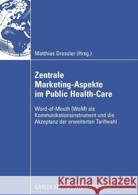 Zentral Marketing-Aspekte Im Public Health-Care: Word-Of-Mouth (Wom) ALS Kommunikationsinstrument Und Die Akzeptanz Der Erweiterten Tarifwahl Dressler, Matthias 9783834913371 Gabler Verlag