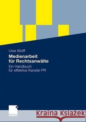 Medienarbeit Für Rechtsanwälte: Ein Handbuch Für Effektive Kanzlei-PR Wolff, Uwe 9783834914606 Gabler