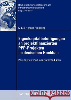 Eigenkapitalbeteiligungen an Projektfinanzierten Ppp-Projekten Im Deutschen Hochbau: Perspektive Von Finanzintermediären Jacob, Prof Dr -Ing Dipl -Kfm Dieter 9783834916013