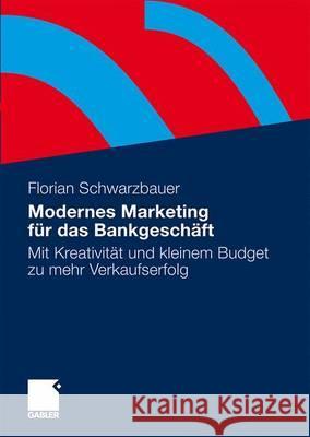 Modernes Marketing Für Das Bankgeschäft: Mit Kreativität Und Kleinem Budget Zu Mehr Verkaufserfolg Schwarzbauer, Florian 9783834916549