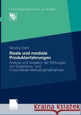 Reale Und Mediale Produkterfahrungen: Analyse Und Vergleich Der Wirkungen Von Experience- Und Cross-Media-Marketingmaßnahmen Diehl, Sandra 9783834916815 Gabler