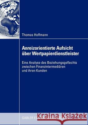 Anreizorientierte Aufsicht Über Wertpapierdienstleister: Eine Analyse Des Beziehungsgeflechts Zwischen Finanzintermediären Und Ihren Kunden Hoffmann, Thomas 9783834916822