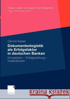 Dokumentenlogistik ALS Erfolgsfaktor in Deutschen Banken: Konzeption - Erfolgswirkung - Implikationen Kaiser, Gernot 9783834916891 Gabler