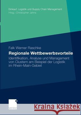Regionale Wettbewerbsvorteile: Identifikation, Analyse Und Management Von Clustern Am Beispiel Der Logistik Im Rhein-Main-Gebiet Raschke, Falk Werner 9783834917263 Gabler