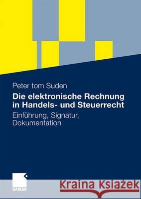 Die Elektronische Rechnung in Handels- Und Steuerrecht: Einführung, Signatur, Dokumentation Tom Suden, Peter 9783834917270 Gabler
