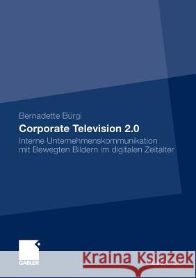 Corporate Television 2.0: Interne Unternehmenskommunikation Mit Bewegten Bildern Im Digitalen Zeitalter Bürgi, Bernadette   9783834917683 Gabler