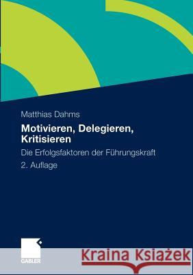 Motivieren - Delegieren - Kritisieren: Die Erfolgsfaktoren Der Führungskraft Dahms, Matthias 9783834918734