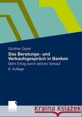 Das Beratungs- Und Verkaufsgespräch in Banken: Mehr Erfolg Durch Aktiven Verkauf Geyer, Guenther 9783834919007