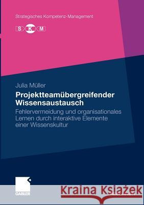 Projektteamübergreifender Wissensaustausch: Fehlervermeidung Und Organisationales Lernen Durch Interaktive Elemente Einer Wissenskultur Müller, Julia 9783834919267