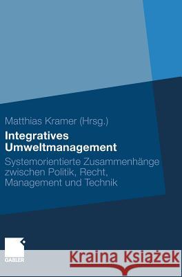Integratives Umweltmanagement: Systemorientierte Zusammenhänge Zwischen Politik, Recht, Management Und Technik Kramer, Matthias 9783834919472