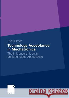 Technology Acceptance in Mechatronics: The Influence of Identity on Technology Acceptance Hillmer, Ute   9783834919519 Gabler