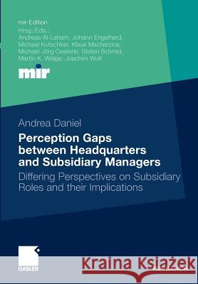 Perception Gaps Between Headquarters and Subsidiary Managers: Differing Perspectives on Subsidiary Roles and Their Implications Schmid, Prof Dr Stefan 9783834920713