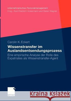 Wissenstransfer Im Auslandsentsendungsprozess: Eine Empirische Analyse Der Rolle Des Expatriates ALS Wissenstransfer-Agent Eckert, Carolin 9783834920751