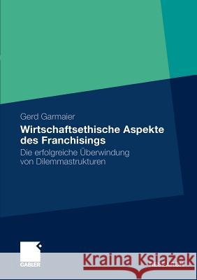 Wirtschaftsethische Aspekte Des Franchisings: Die Erfolgreiche Überwindung Von Dilemmastrukturen Garmaier, Gerd 9783834920874 Gabler