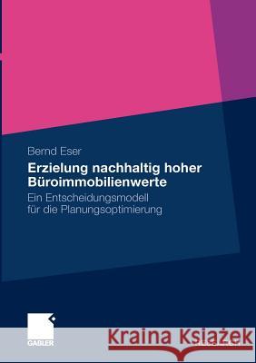 Erzielung Nachhaltig Hoher Büroimmobilienwerte: Ein Entscheidungsmodell Für Die Planungsoptimierung Eser, Bernd 9783834921000 Gabler